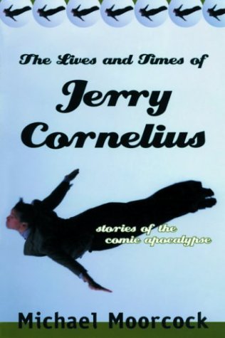 The Lives And Times Of Jerry Cornelius: Stories Of The Comic Apocalypse